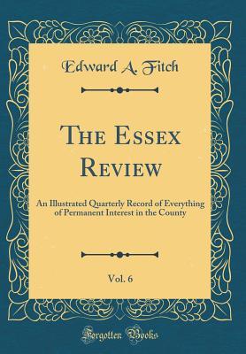 Read The Essex Review, Vol. 6: An Illustrated Quarterly Record of Everything of Permanent Interest in the County (Classic Reprint) - Edward A Fitch | PDF