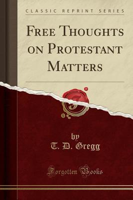 Full Download Free Thoughts on Protestant Matters (Classic Reprint) - T D Gregg | ePub