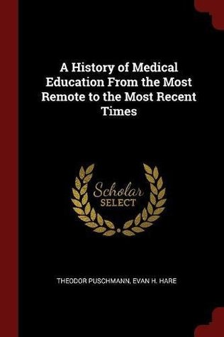Read A History of Medical Education From the Most Remote to the Most Recent Times - Theodor Puschmann file in PDF