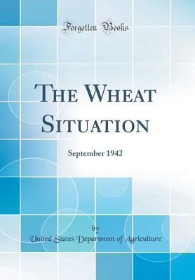 Read The Wheat Situation: September 1942 (Classic Reprint) - U.S. Department of Agriculture | PDF