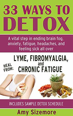 Read DETOX: 33 Ways to Detox - A Vital Step in Ending Brain Fog, Anxiety, Fatigue, Headaches, Insomnia, and Feeling Sick All Over (Lyme, Fibromyalgia, Chronic Fatigue, Weight Loss, Liver Detox, Mold) - AMY SIZEMORE file in PDF