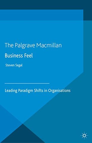 Download Business Feel: Leading Paradigm Shifts in Organisations - Steven Segal | PDF