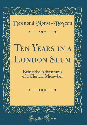 Read Online Ten Years in a London Slum: Being the Adventures of a Clerical Micawber (Classic Reprint) - Desmond Lionel Morse-Boycott file in ePub