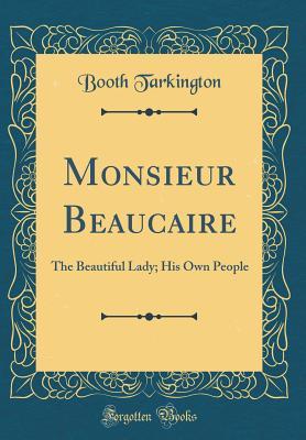 Read Online Monsieur Beaucaire: The Beautiful Lady; His Own People (Classic Reprint) - Booth Tarkington | PDF