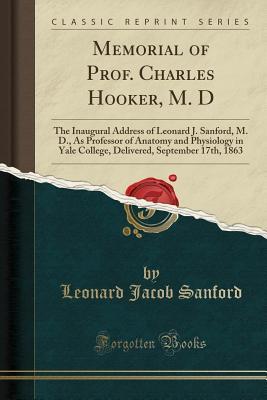 Read Memorial of Prof. Charles Hooker, M. D: The Inaugural Address of Leonard J. Sanford, M. D., as Professor of Anatomy and Physiology in Yale College, Delivered, September 17th, 1863 (Classic Reprint) - Leonard Jacob Sanford | PDF
