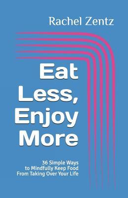 Read Online Eat Less, Enjoy More: 36 Simple Ways to Mindfully Keep Food from Taking Over Your Life - Rachel Zentz file in PDF