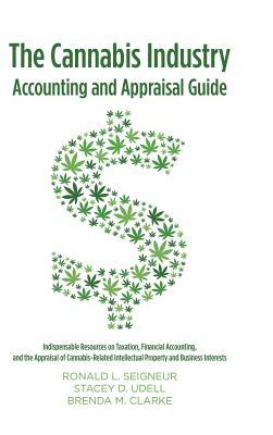 Read Online The Cannabis Industry Accounting and Appraisal Guide: Indispensable Resources on Taxation, Financial Accounting, and the Appraisal of Cannabis-Related Intellectual Property and Business Interests - Ronald L Seigneur | PDF