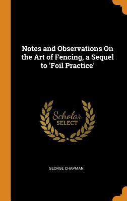 Full Download Notes and Observations on the Art of Fencing, a Sequel to 'foil Practice' - George Chapman file in ePub
