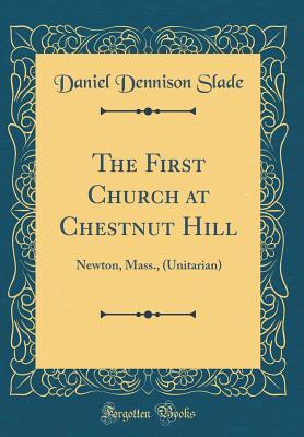 Read The First Church at Chestnut Hill: Newton, Mass., (Unitarian) (Classic Reprint) - Daniel Dennison Slade | PDF