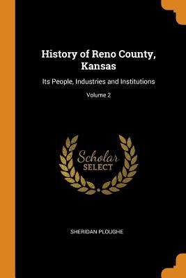 Full Download History of Reno County, Kansas: Its People, Industries and Institutions; Volume 2 - Sheridan Ploughe file in PDF