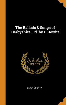 Full Download The Ballads & Songs of Derbyshire, Ed. by L. Jewitt - Derby county file in PDF