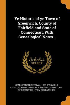 Read Online Ye Historie of ye Town of Greenwich, County of Fairfield and State of Connecticut, With Genealogical Notes .. - Spencer Percival Mead file in ePub