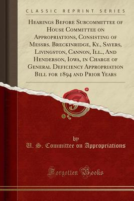 Download Hearings Before Subcommittee of House Committee on Appropriations, Consisting of Messrs. Breckinridge, Ky., Sayers, Livingston, Cannon, Ill., and Henderson, Iowa, in Charge of General Deficiency Appropriation Bill for 1894 and Prior Years - U.S. House of Representatives file in ePub