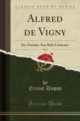Download Alfred de Vigny, Vol. 1: Ses Amiti�s, Son R�le Litt�raire (Classic Reprint) - Ernest Dupuy | PDF