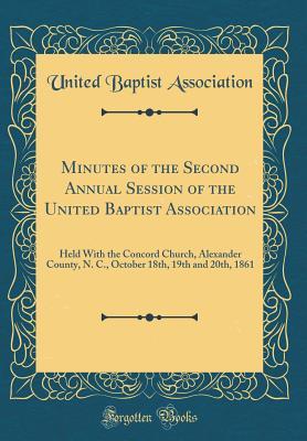 Read Minutes of the Second Annual Session of the United Baptist Association: Held with the Concord Church, Alexander County, N. C., October 18th, 19th and 20th, 1861 (Classic Reprint) - United Baptist Association | PDF