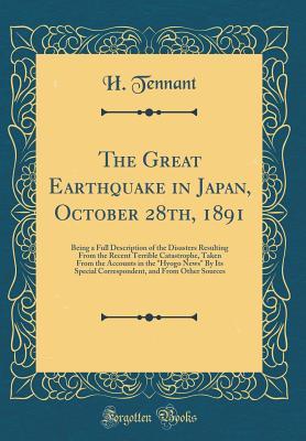 Download The Great Earthquake in Japan, October 28th, 1891: Being a Full Description of the Disasters Resulting from the Recent Terrible Catastrophe, Taken from the Accounts in the hyogo News by Its Special Correspondent, and from Other Sources - H Tennant file in ePub