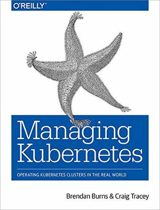 Read Online Managing Kubernetes: Operating Kubernetes Clusters in the Real World - Brendan Burns | PDF