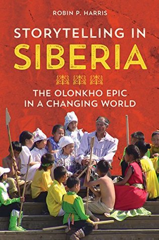 Read Online Storytelling in Siberia: The Olonkho Epic in a Changing World (Folklore Studies in Multicultural World) - Robin P. Harris | PDF