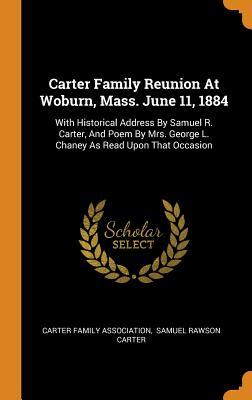 Read Online Carter Family Reunion at Woburn, Mass. June 11, 1884: With Historical Address by Samuel R. Carter, and Poem by Mrs. George L. Chaney as Read Upon That Occasion - Carter Family Association | ePub