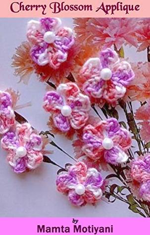 Full Download Cherry Blossom Applique   5 Petaled Flower: An Easy Crochet Flower Embellishment Pattern For Holidays - Mamta Motiyani | ePub