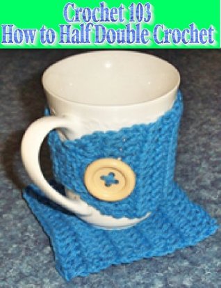 Read Crochet 103 – Learning How to Half Double Crochet (Crochet Tutorial Book 3) - Sharon Santorum file in PDF
