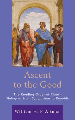 Read Ascent to the Good: The Reading Order of Plato's Dialogues from Symposium to Republic - William H F Altman | PDF