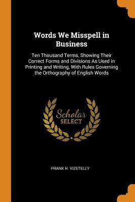 Download Words We Misspell in Business: Ten Thousand Terms, Showing Their Correct Forms and Divisions as Used in Printing and Writing, with Rules Governing the Orthography of English Words - Frank H Vizetelly file in ePub