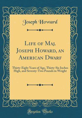 Read Online Life of Maj. Joseph Howard, an American Dwarf: Thirty-Eight Years of Age, Thirty-Six Inches High, and Seventy-Two Pounds in Weight (Classic Reprint) - Joseph Howard | ePub