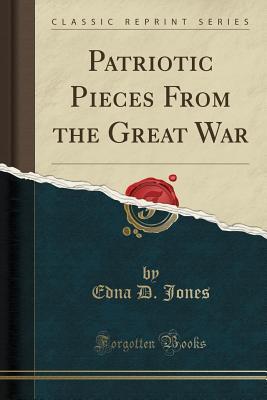 Read Online Patriotic Pieces from the Great War (Classic Reprint) - Edna D. Jones | PDF