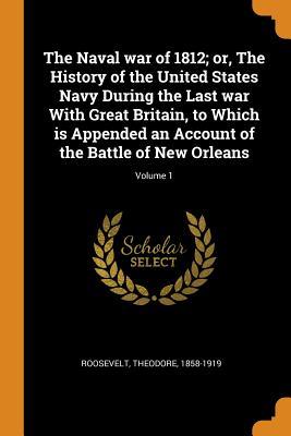 Download The Naval War of 1812; Or, the History of the United States Navy During the Last War with Great Britain, to Which Is Appended an Account of the Battle of New Orleans; Volume 1 - Theodore Roosevelt | ePub