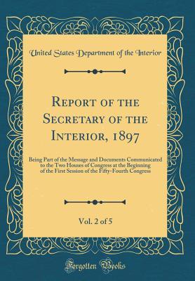 Read Report of the Secretary of the Interior, 1897, Vol. 2 of 5: Being Part of the Message and Documents Communicated to the Two Houses of Congress at the Beginning of the First Session of the Fifty-Fourth Congress (Classic Reprint) - U.S. Department of the Interior | ePub