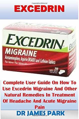 Full Download Excedrin: Complete User Guide on How to Use Excedrin Migraine and Other Natural Remedies in Treatment of Headache and Acute Migraine Pain - Dr James Parker file in PDF