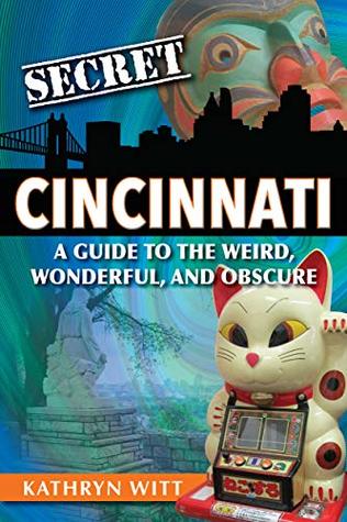 Read Secret Cincinnati: A Guide to the Weird, Wonderful, and Obscure - Kathryn Witt file in PDF