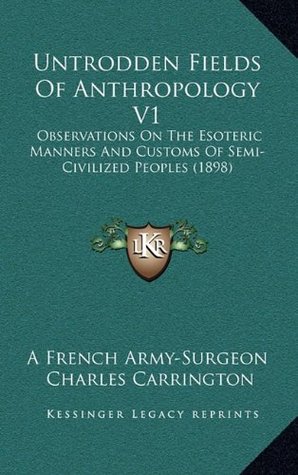 Read Untrodden Fields Of Anthropology V1: Observations On The Esoteric Manners And Customs Of Semi-Civilized Peoples (1898) - A French Army-Surgeon file in ePub