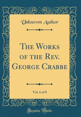 Full Download The Works of the Rev. George Crabbe, Vol. 6 of 8 (Classic Reprint) - Unknown file in PDF