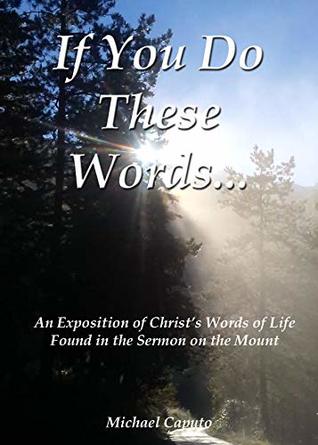 Download If You Do These Words: An Exposition of Christ’s Words of Life Found in the Sermon on the Mount - Michael Caputo file in PDF