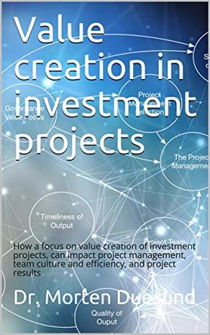 Read Online Value creation in investment projects: How a focus on value creation of investment projects, can impact project management, team culture and efficiency, and project results - Morten Duesund file in ePub