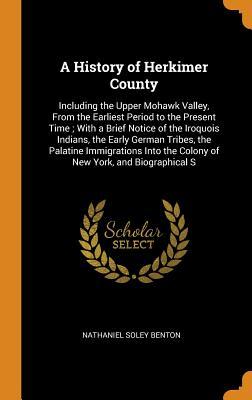 Download A History of Herkimer County: Including the Upper Mohawk Valley, from the Earliest Period to the Present Time; With a Brief Notice of the Iroquois Indians, the Early German Tribes, the Palatine Immigrations Into the Colony of New York, and Biographical S - Nathaniel Soley Benton file in PDF