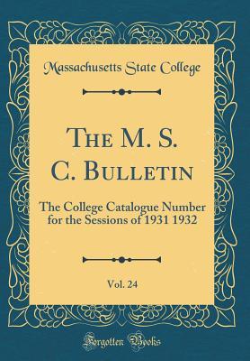 Read Online The M. S. C. Bulletin, Vol. 24: The College Catalogue Number for the Sessions of 1931 1932 (Classic Reprint) - Massachusetts State College file in PDF