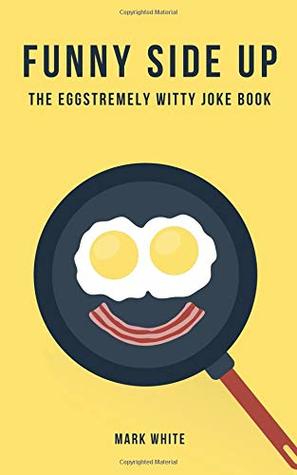 Full Download Funny Side Up: The Eggstremely Witty Joke Book - Mark White | ePub
