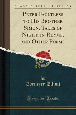 Download Peter Faultless to His Brother Simon, Tales of Night, in Rhyme, and Other Poems (Classic Reprint) - Ebenezer Elliott file in PDF
