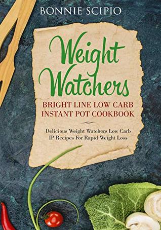 Download Weight Watchers Bright Line Low Carb Instant Pot Cookbook: Delicious Weight Watchers IP Recipes for Rapid Weight Loss - Bonnie Scipio file in PDF