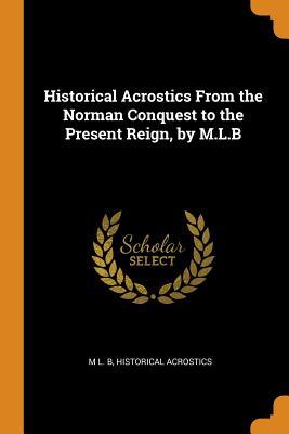 Read Historical Acrostics from the Norman Conquest to the Present Reign, by M.L.B - M L B file in PDF