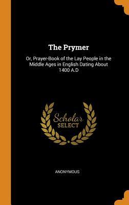 Read The Prymer: Or, Prayer-Book of the Lay People in the Middle Ages in English Dating about 1400 A.D - Anonymous file in PDF