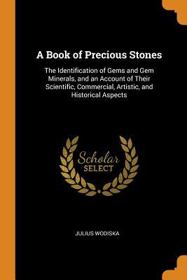 Download A Book of Precious Stones: The Identification of Gems and Gem Minerals, and an Account of Their Scientific, Commercial, Artistic, and Historical Aspects - Julius Wodiska file in PDF