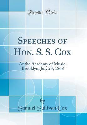 Read Online Speeches of Hon. S. S. Cox: At the Academy of Music, Brooklyn, July 23, 1868 (Classic Reprint) - Samuel Sullivan Cox file in PDF
