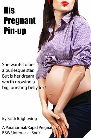 Read Online His Pregnant Pin-up: A Paranormal/Rapid Pregnancy/BBW/ Interracial Book. She wants to be a burlesque star. But is her dream worth growing a big, bursting belly for? - Faith Brightwing | PDF