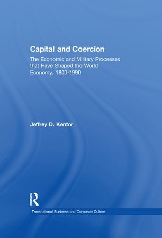 Download Capital and Coercion: The Economic and Military Processes that Have Shaped the World Economy, 1800-1990 (Transnational Business and Corporate Culture) - Jeffrey D. Kentor file in ePub