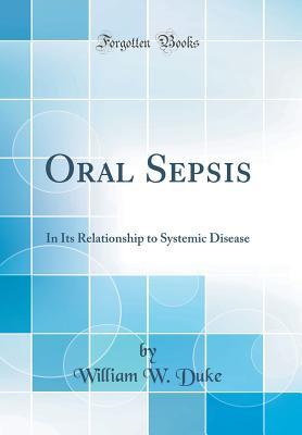 Read Online Oral Sepsis: In Its Relationship to Systemic Disease (Classic Reprint) - William W. Duke | PDF
