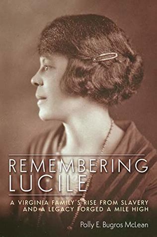 Read Online Remembering Lucile: A Virginia Family’s Rise from Slavery and a Legacy Forged a Mile High - Polly E. Bugros McLean | PDF